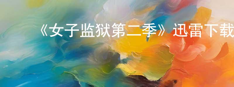 陈锦兴发布《女子监狱第二季》迅雷下载/在线观看-犯罪历史-美剧天堂